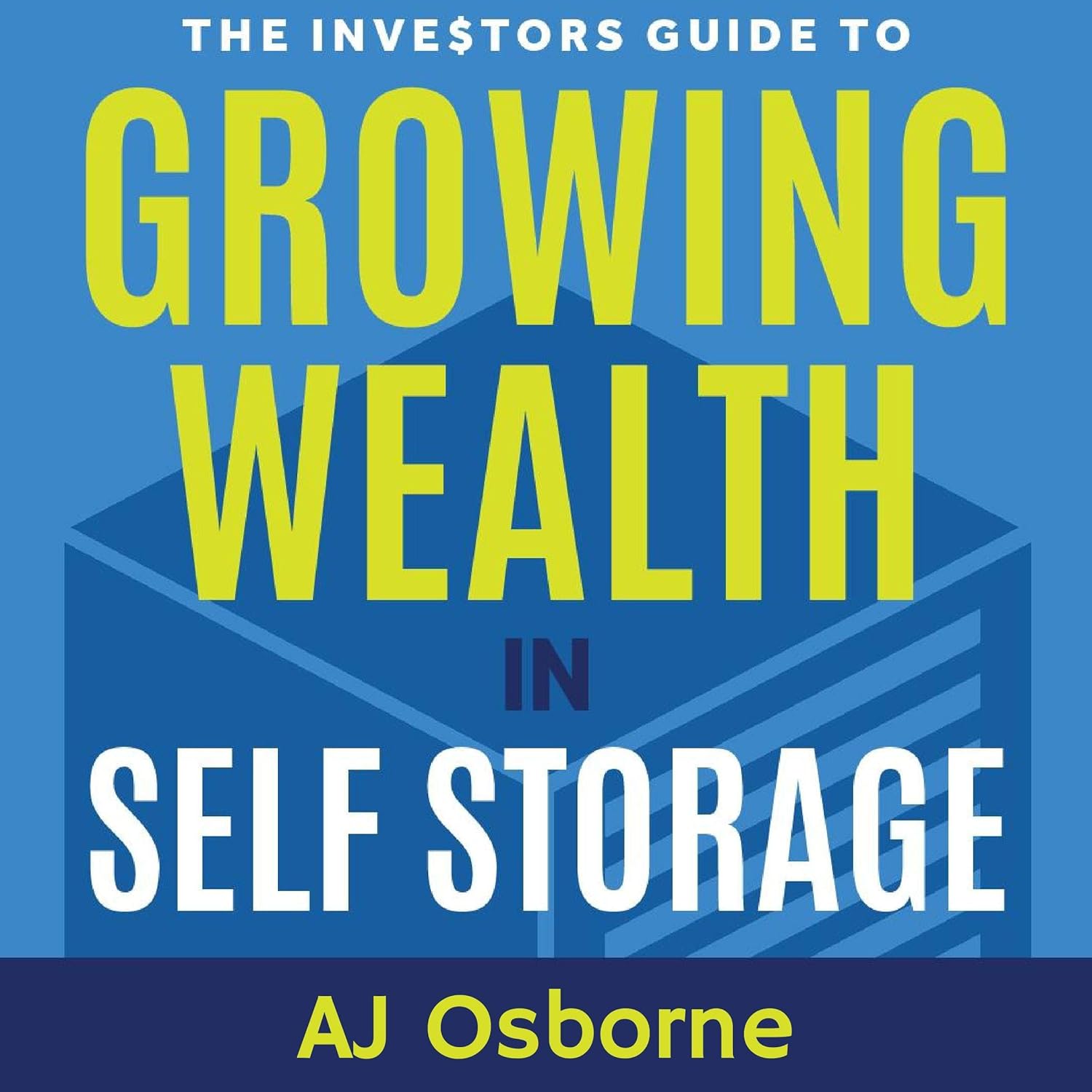 The Investors Guide to Growing Wealth in Self Storage: The Step-by-Step Playbook for Turning a Real Estate Asset into a Thriving Self Storage Business